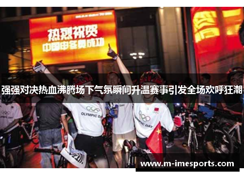 强强对决热血沸腾场下气氛瞬间升温赛事引发全场欢呼狂潮