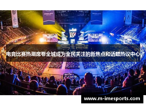 电竞比赛热潮席卷全城成为全民关注的新焦点和话题热议中心