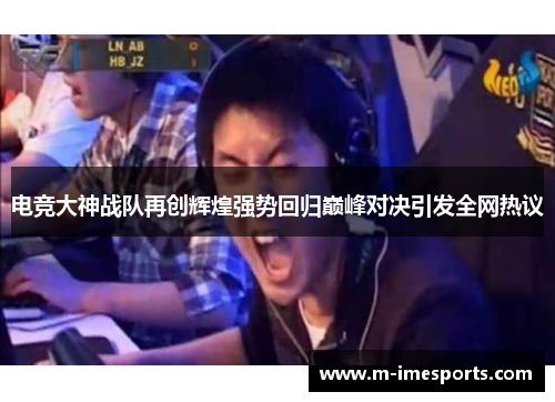 电竞大神战队再创辉煌强势回归巅峰对决引发全网热议