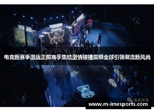 电竞新赛季激战正酣高手集结激情碰撞震撼全球引领潮流新风尚