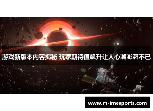 游戏新版本内容揭秘 玩家期待值飙升让人心潮澎湃不已