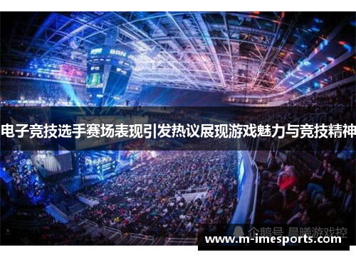 电子竞技选手赛场表现引发热议展现游戏魅力与竞技精神