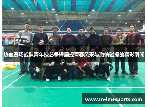 热血赛场战队青年技艺争锋展现青春风采与激情碰撞的精彩瞬间