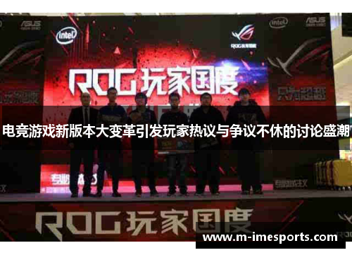 电竞游戏新版本大变革引发玩家热议与争议不休的讨论盛潮