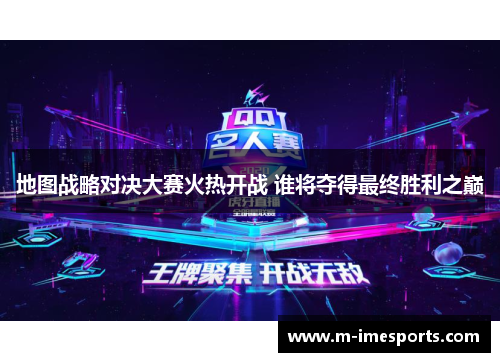 地图战略对决大赛火热开战 谁将夺得最终胜利之巅