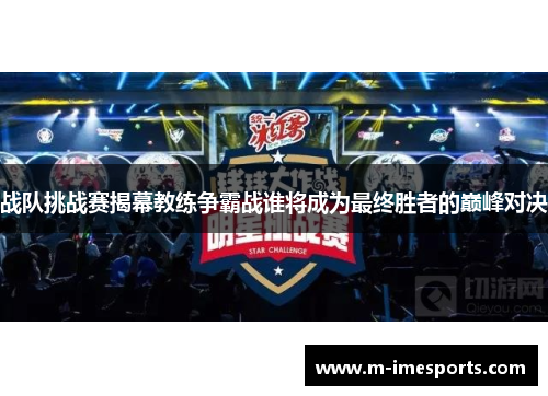 战队挑战赛揭幕教练争霸战谁将成为最终胜者的巅峰对决