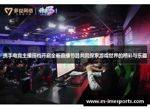 携手电竞主播搭档开启全新直播节目共同探索游戏世界的精彩与乐趣