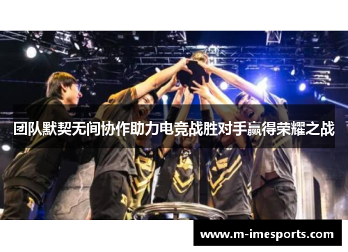 团队默契无间协作助力电竞战胜对手赢得荣耀之战