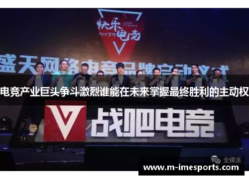 电竞产业巨头争斗激烈谁能在未来掌握最终胜利的主动权