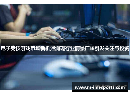 电子竞技游戏市场新机遇涌现行业前景广阔引发关注与投资