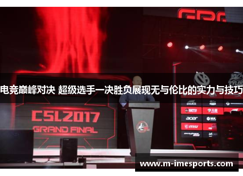 电竞巅峰对决 超级选手一决胜负展现无与伦比的实力与技巧