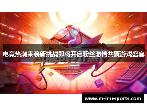 电竞热潮来袭新挑战即将开启粉丝激情共聚游戏盛宴