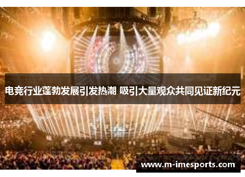 电竞行业蓬勃发展引发热潮 吸引大量观众共同见证新纪元