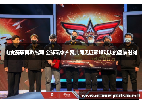 电竞赛事再掀热潮 全球玩家齐聚共同见证巅峰对决的激情时刻