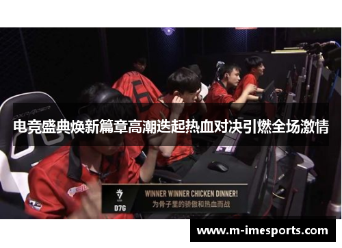 电竞盛典焕新篇章高潮迭起热血对决引燃全场激情