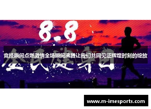 竞技瞬间点燃激情全场瞬间沸腾让我们共同见证辉煌时刻的绽放