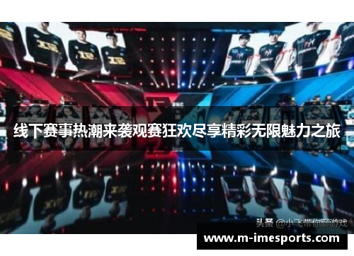 线下赛事热潮来袭观赛狂欢尽享精彩无限魅力之旅