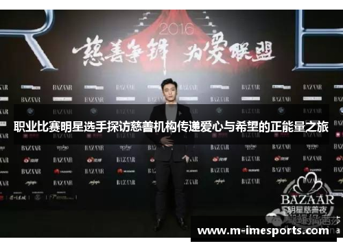 职业比赛明星选手探访慈善机构传递爱心与希望的正能量之旅