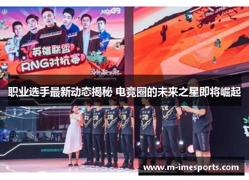 职业选手最新动态揭秘 电竞圈的未来之星即将崛起