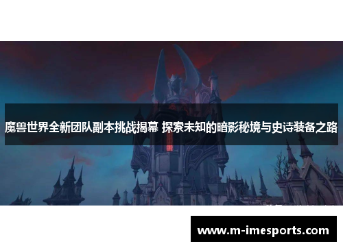 魔兽世界全新团队副本挑战揭幕 探索未知的暗影秘境与史诗装备之路