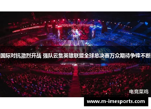 国际对抗激烈开战 强队云集英雄联盟全球总决赛万众期待争锋不断