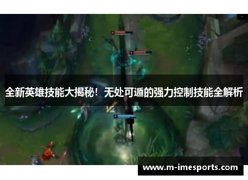 全新英雄技能大揭秘！无处可遁的强力控制技能全解析