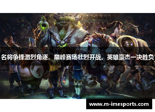 名将争锋激烈角逐，巅峰赛场壮烈开战，英雄豪杰一决胜负