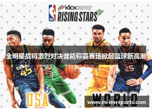 全明星战将激烈对决谁能称霸赛场掀起篮球新高潮