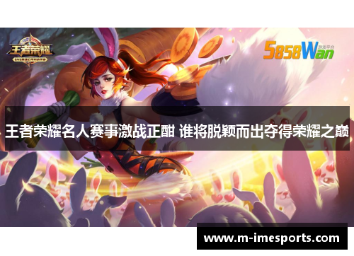 王者荣耀名人赛事激战正酣 谁将脱颖而出夺得荣耀之巅