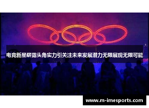 电竞新星崭露头角实力引关注未来发展潜力无限展现无限可能