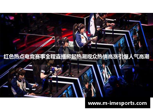 红色热点电竞赛事全程直播掀起热潮观众热情高涨引爆人气高潮