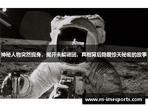 神秘人物突然现身，揭开未解谜团，真相背后隐藏惊天秘密的故事