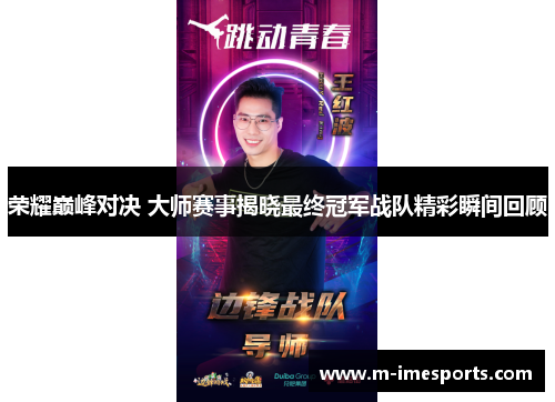 荣耀巅峰对决 大师赛事揭晓最终冠军战队精彩瞬间回顾