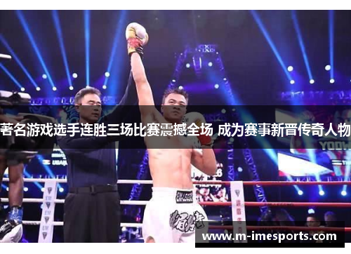 著名游戏选手连胜三场比赛震撼全场 成为赛事新晋传奇人物